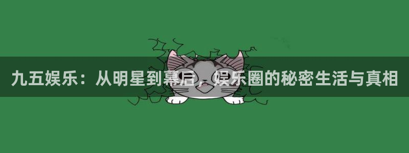 奇亿娱乐手机app下载：九五娱乐：从明星到幕后，娱乐圈的秘密生活与真相