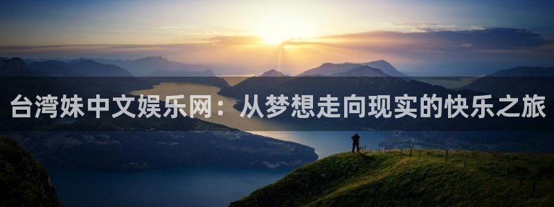 奇亿娱乐手机app下载：台湾妹中文娱乐网：从梦想走向现实的快乐之旅