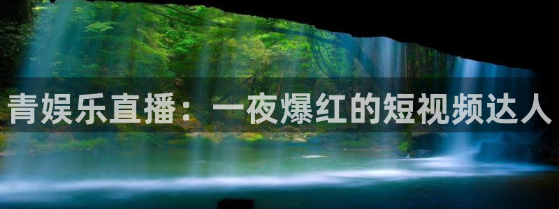 奇亿娱乐：青娱乐直播：一夜爆红的短视频达人