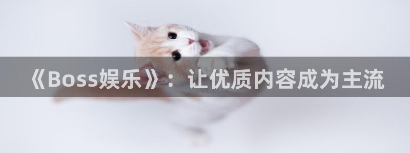 奇亿娱乐官方网站首页：《Boss娱乐》：让优质内容成为主流