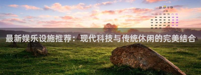 奇亿娱乐平台：最新娱乐设施推荐：现代科技与传统休闲的完美结合